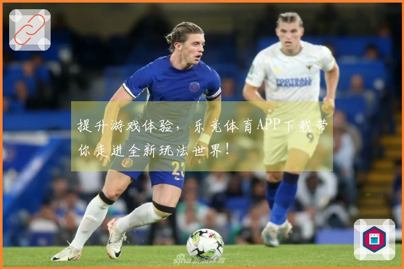 提升游戏体验,乐竞体育APP下载带你走进全新玩法世界!