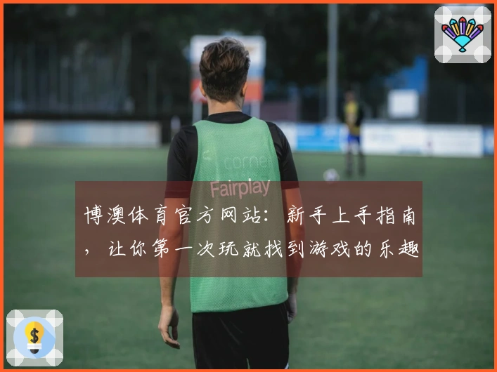 博澳体育官方网站：新手上手指南，让你第一次玩就找到游戏的乐趣与技巧