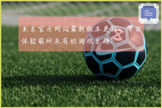 米乐官方网站最新版本更新,带你体验前所未有的游戏乐趣!