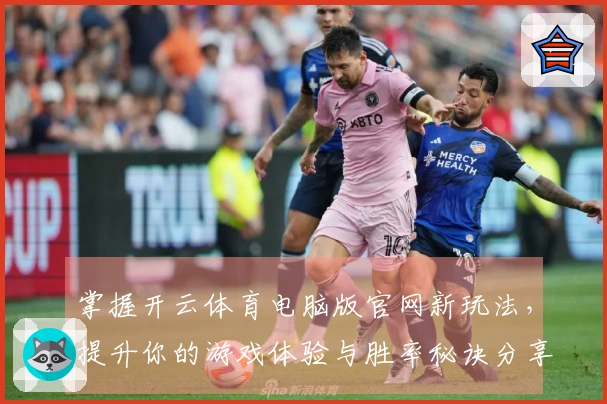 掌握开云体育电脑版官网新玩法，提升你的游戏体验与胜率秘诀分享